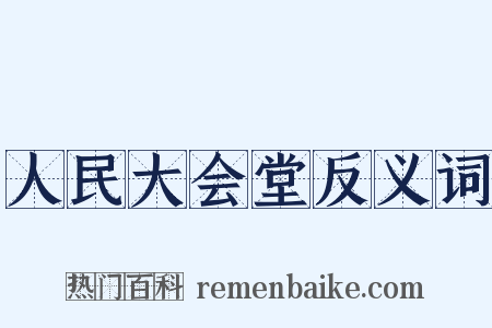 人民大会堂反义词是什么意思的图片